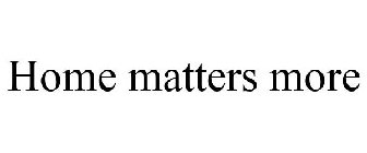 HOME MATTERS MORE