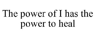 THE POWER OF I HAS THE POWER TO HEAL