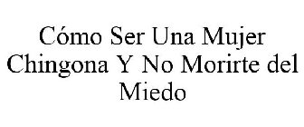CÓMO SER UNA MUJER CHINGONA Y NO MORIRTE DEL MIEDO