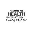 PIONEERED FOR HEALTH CRAFTED FROM NATURE