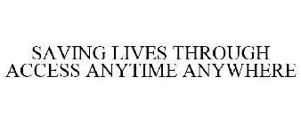 SAVING LIVES THROUGH ACCESS ANYTIME ANYWHERE