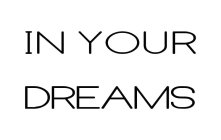 IN YOUR DREAMS