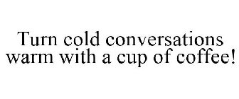 TURN COLD CONVERSATIONS WARM WITH A CUP OF COFFEE!