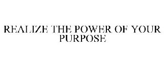 REALIZE THE POWER OF YOUR PURPOSE