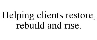 HELPING CLIENTS RESTORE, REBUILD AND RISE.