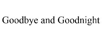 GOODBYE AND GOODNIGHT