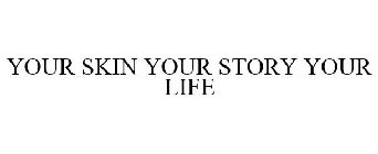 YOUR SKIN YOUR STORY YOUR LIFE