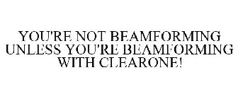 YOU'RE NOT BEAMFORMING UNLESS YOU'RE BEAMFORMING WITH CLEARONE!