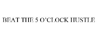 BEAT THE 5 O'CLOCK HUSTLE