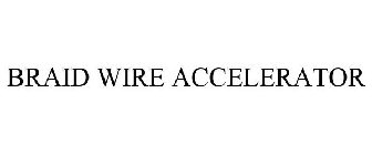 BRAID WIRE ACCELERATOR