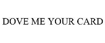 DOVE ME YOUR CARD