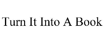TURN IT INTO A BOOK
