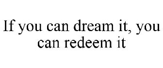 IF YOU CAN DREAM IT, YOU CAN REDEEM IT