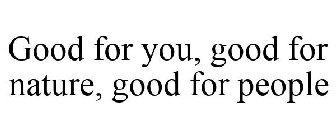 GOOD FOR YOU, GOOD FOR NATURE, GOOD FOR PEOPLE