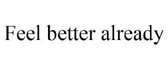 FEEL BETTER ALREADY