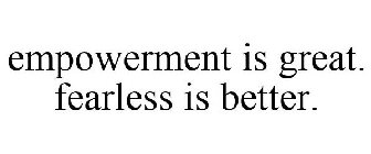 EMPOWERMENT IS GREAT. FEARLESS IS BETTER.