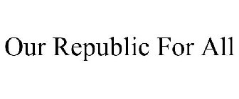 OUR REPUBLIC FOR ALL