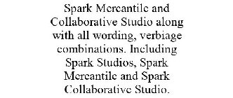 SPARK MERCANTILE AND COLLABORATIVE STUDIO ALONG WITH ALL WORDING, VERBIAGE COMBINATIONS. INCLUDING SPARK STUDIOS, SPARK MERCANTILE AND SPARK COLLABORATIVE STUDIO.