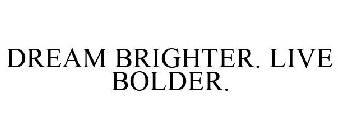 DREAM BRIGHTER. LIVE BOLDER.