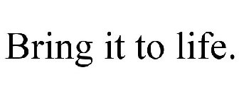 BRING IT TO LIFE.