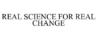 REAL SCIENCE FOR REAL CHANGE