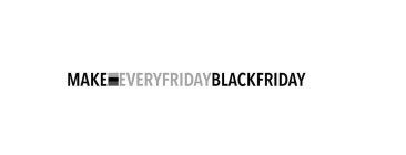 MAKE EVERYFRIDAYBLACKFRIDAY