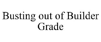 BUSTING OUT OF BUILDER GRADE