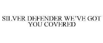 SILVER DEFENDER WE'VE GOT YOU COVERED