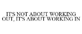 IT'S NOT ABOUT WORKING OUT, IT'S ABOUT WORKING IN