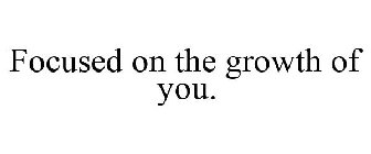 FOCUSED ON THE GROWTH OF YOU.