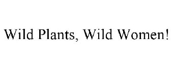 WILD PLANTS, WILD WOMEN!