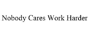 NOBODY CARES WORK HARDER