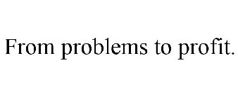 FROM PROBLEMS TO PROFIT.