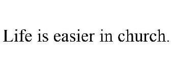 LIFE IS EASIER IN CHURCH.