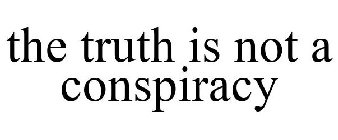 THE TRUTH IS NOT A CONSPIRACY
