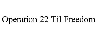 OPERATION 22 TIL FREEDOM
