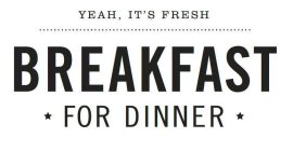 YEAH, IT'S FRESH BREAKFAST FOR DINNER