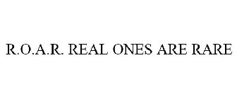 R.O.A.R. REAL ONES ARE RARE