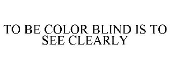 TO BE COLOR BLIND IS TO SEE CLEARLY