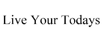LIVE YOUR TODAYS