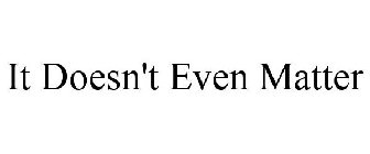 IT DOESN'T EVEN MATTER