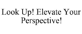 LOOK UP! ELEVATE YOUR PERSPECTIVE!