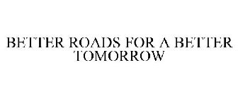 BETTER ROADS FOR A BETTER TOMORROW