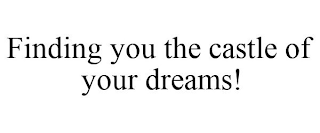 FINDING YOU THE CASTLE OF YOUR DREAMS!