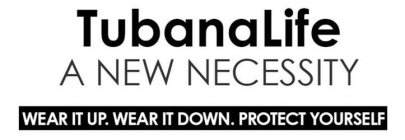 TUBANALIFE A NEW NECESSITY WEAR IT UP. WEAR IT DOWN. PROTECT YOURSELF.