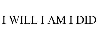 I WILL I AM I DID