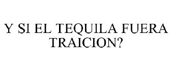 Y SI EL TEQUILA FUERA TRAICION?
