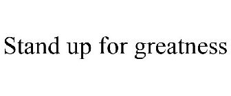 STAND UP FOR GREATNESS