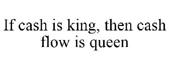 IF CASH IS KING, THEN CASH FLOW IS QUEEN