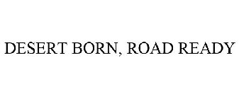 DESERT BORN, ROAD READY